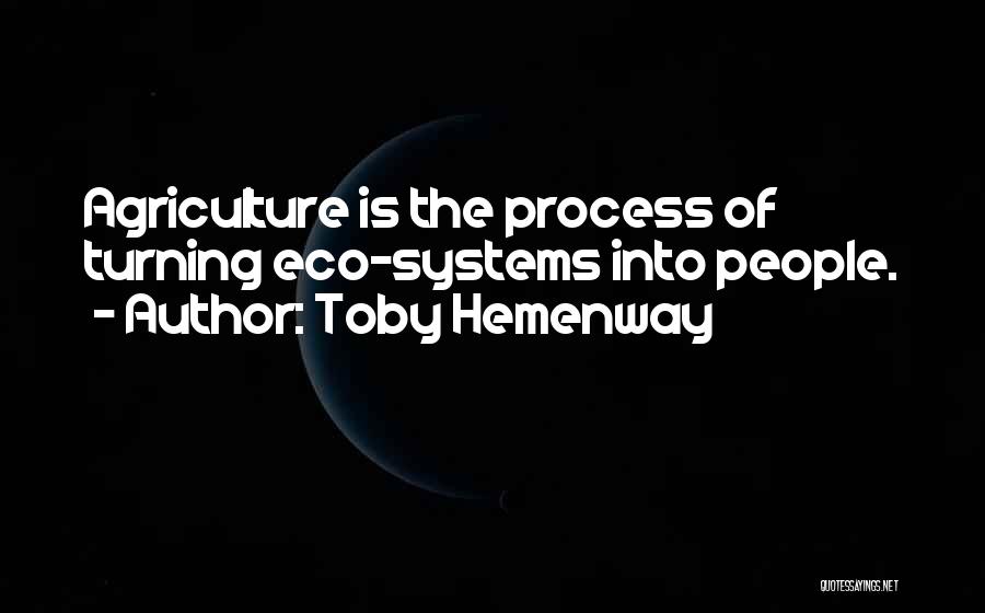 Toby Hemenway Quotes: Agriculture Is The Process Of Turning Eco-systems Into People.