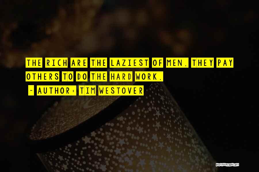 Tim Westover Quotes: The Rich Are The Laziest Of Men. They Pay Others To Do The Hard Work.