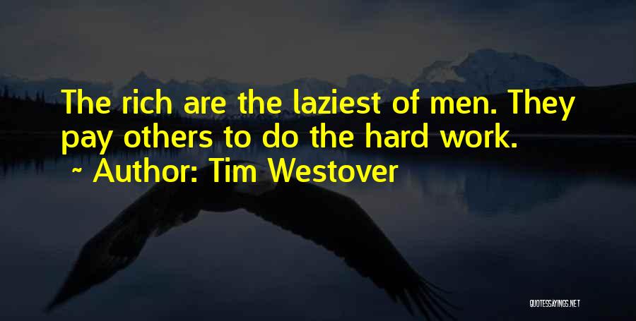 Tim Westover Quotes: The Rich Are The Laziest Of Men. They Pay Others To Do The Hard Work.