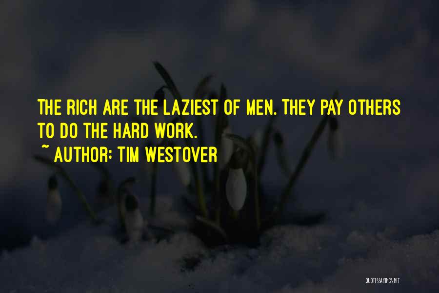 Tim Westover Quotes: The Rich Are The Laziest Of Men. They Pay Others To Do The Hard Work.