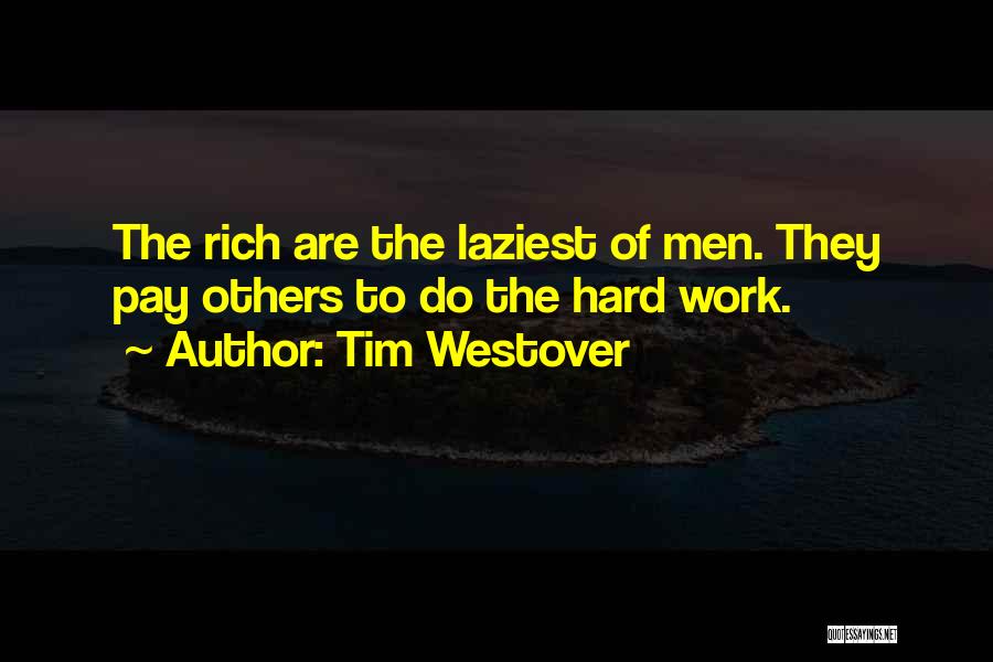 Tim Westover Quotes: The Rich Are The Laziest Of Men. They Pay Others To Do The Hard Work.