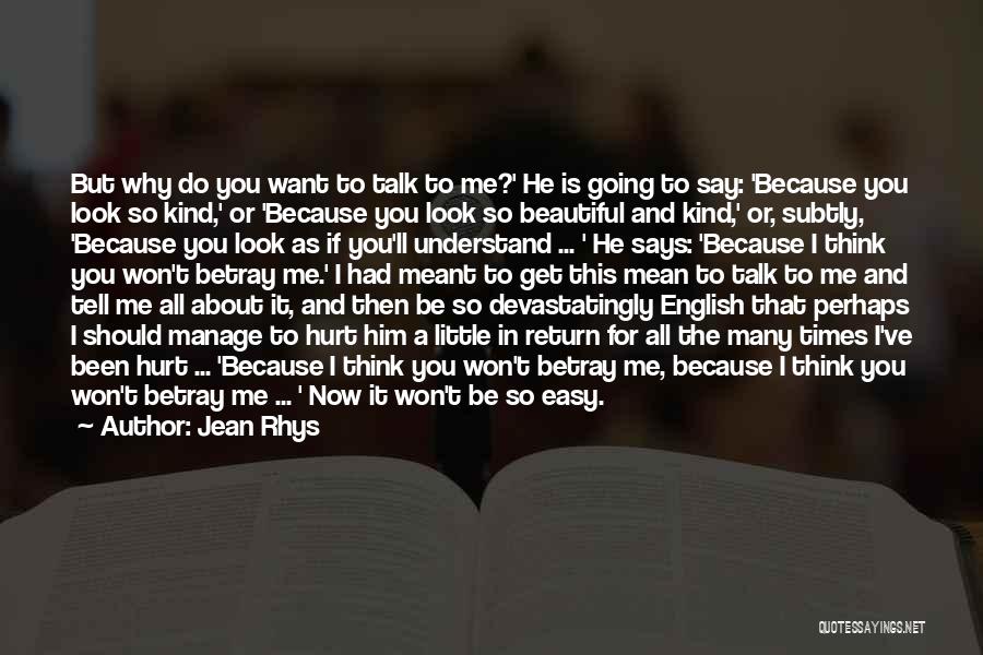 Jean Rhys Quotes: But Why Do You Want To Talk To Me?' He Is Going To Say: 'because You Look So Kind,' Or