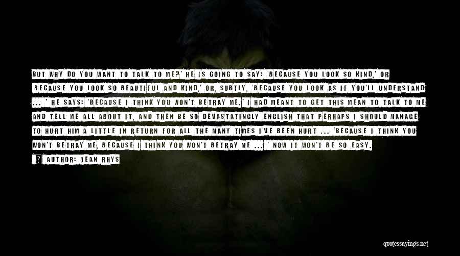 Jean Rhys Quotes: But Why Do You Want To Talk To Me?' He Is Going To Say: 'because You Look So Kind,' Or