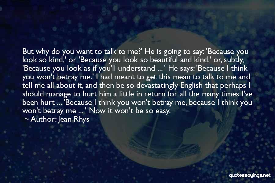 Jean Rhys Quotes: But Why Do You Want To Talk To Me?' He Is Going To Say: 'because You Look So Kind,' Or