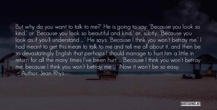 Jean Rhys Quotes: But Why Do You Want To Talk To Me?' He Is Going To Say: 'because You Look So Kind,' Or