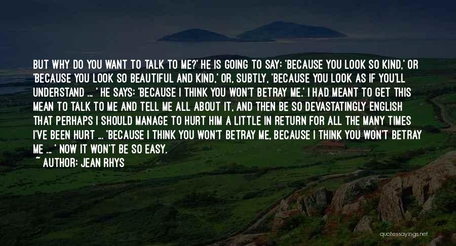 Jean Rhys Quotes: But Why Do You Want To Talk To Me?' He Is Going To Say: 'because You Look So Kind,' Or