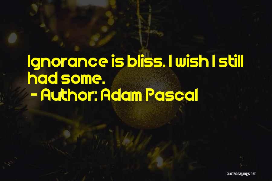 Adam Pascal Quotes: Ignorance Is Bliss. I Wish I Still Had Some.