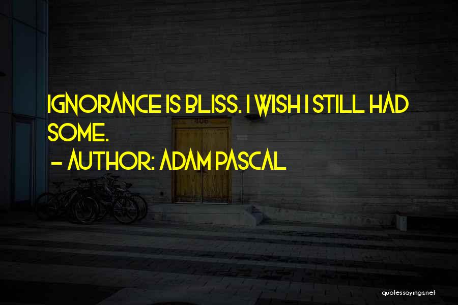 Adam Pascal Quotes: Ignorance Is Bliss. I Wish I Still Had Some.