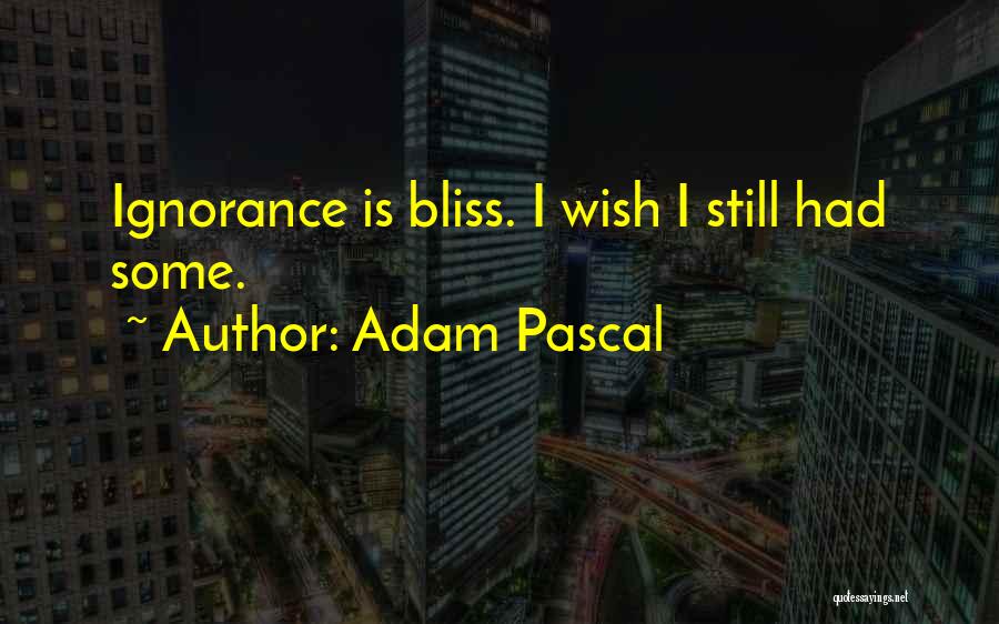 Adam Pascal Quotes: Ignorance Is Bliss. I Wish I Still Had Some.