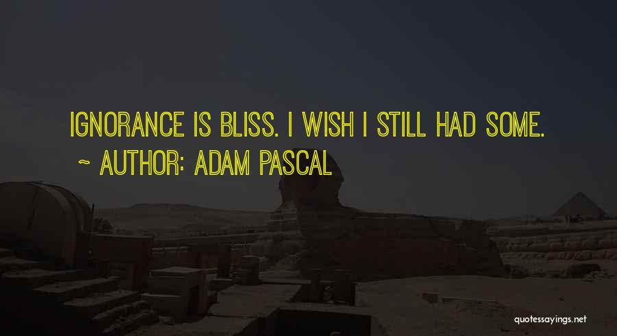 Adam Pascal Quotes: Ignorance Is Bliss. I Wish I Still Had Some.