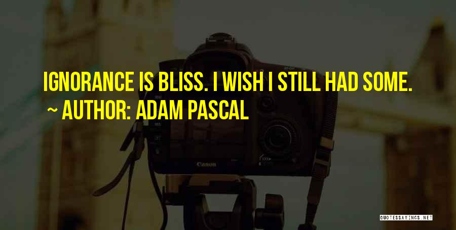 Adam Pascal Quotes: Ignorance Is Bliss. I Wish I Still Had Some.