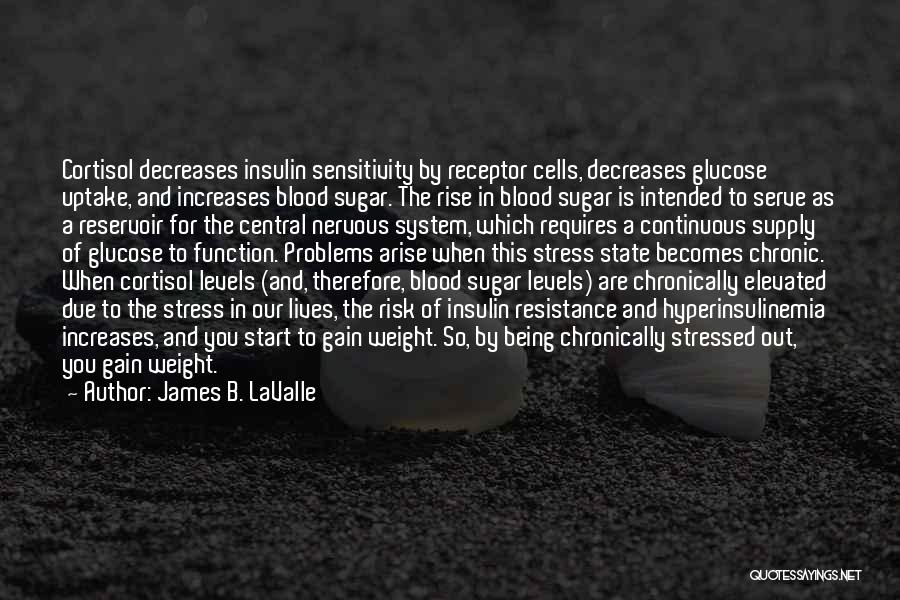 James B. LaValle Quotes: Cortisol Decreases Insulin Sensitivity By Receptor Cells, Decreases Glucose Uptake, And Increases Blood Sugar. The Rise In Blood Sugar Is