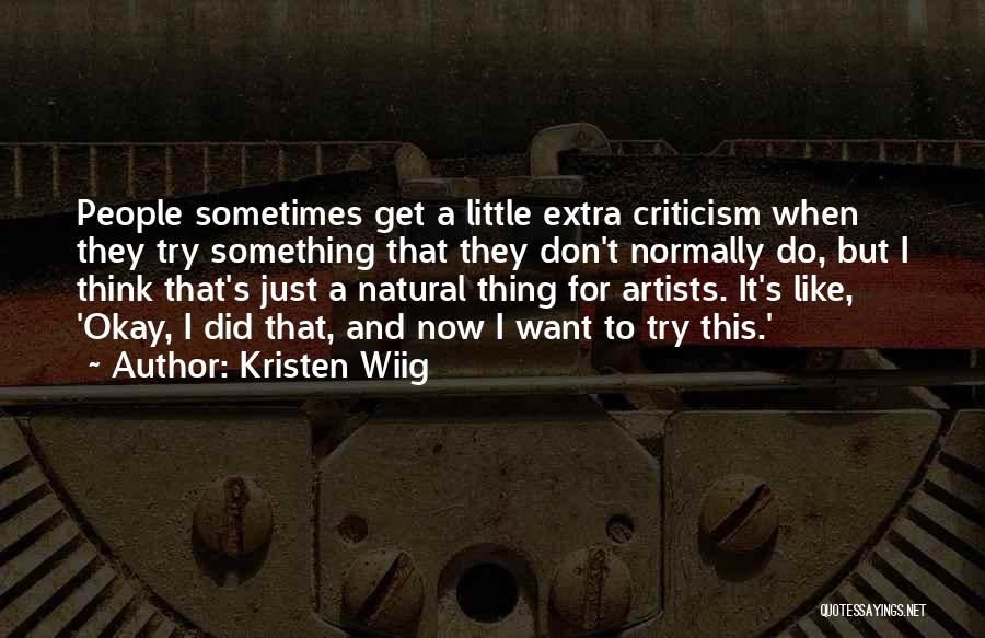 Kristen Wiig Quotes: People Sometimes Get A Little Extra Criticism When They Try Something That They Don't Normally Do, But I Think That's