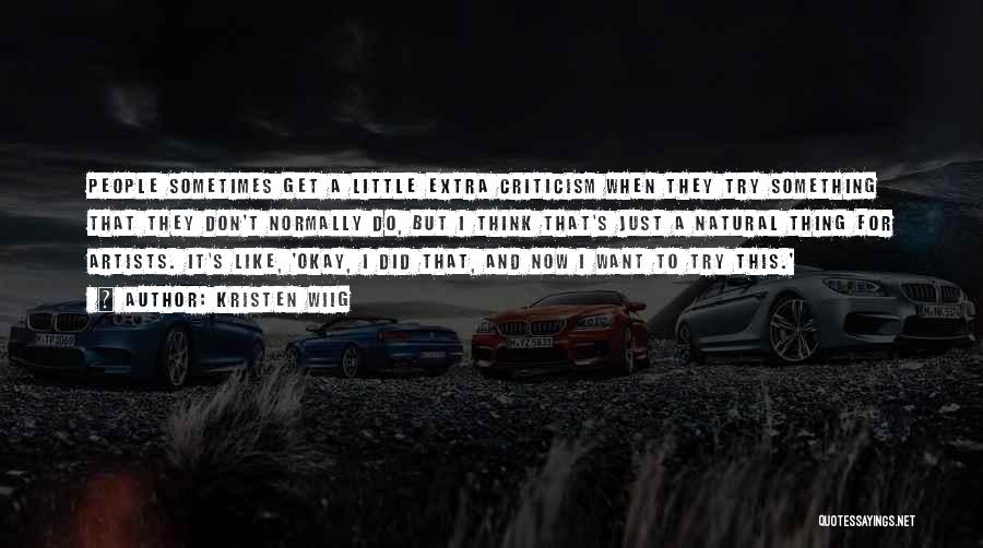 Kristen Wiig Quotes: People Sometimes Get A Little Extra Criticism When They Try Something That They Don't Normally Do, But I Think That's