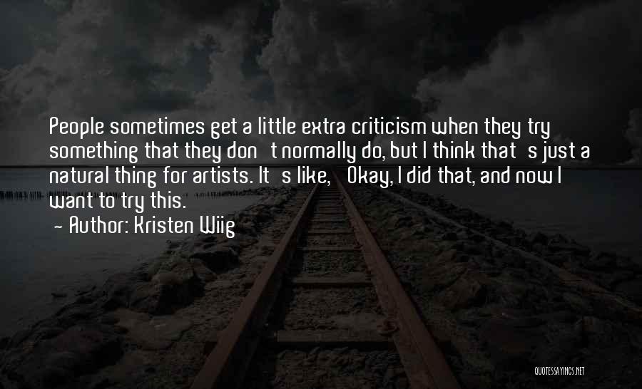 Kristen Wiig Quotes: People Sometimes Get A Little Extra Criticism When They Try Something That They Don't Normally Do, But I Think That's