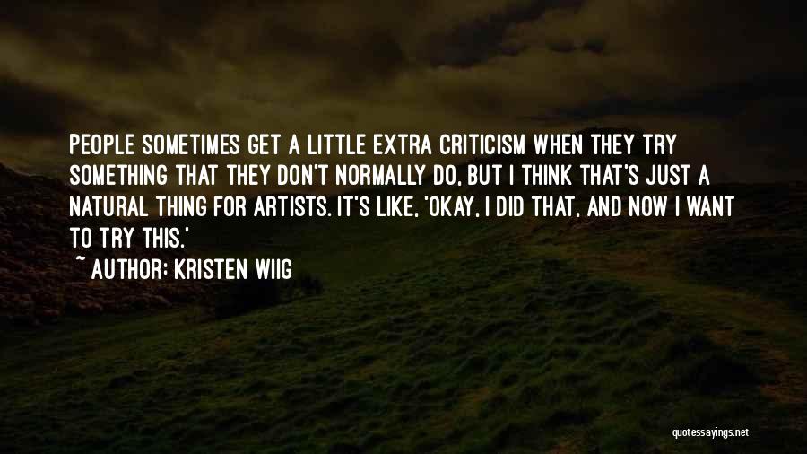 Kristen Wiig Quotes: People Sometimes Get A Little Extra Criticism When They Try Something That They Don't Normally Do, But I Think That's