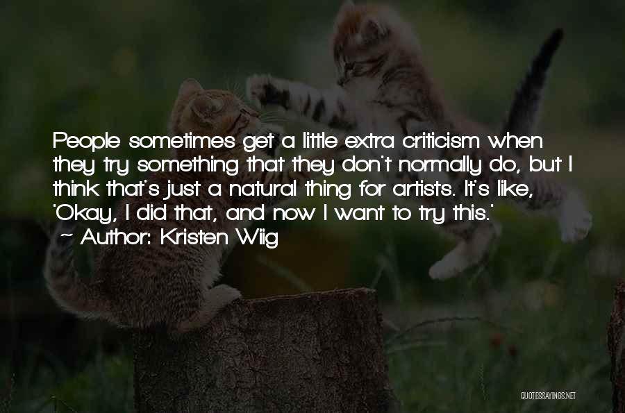Kristen Wiig Quotes: People Sometimes Get A Little Extra Criticism When They Try Something That They Don't Normally Do, But I Think That's