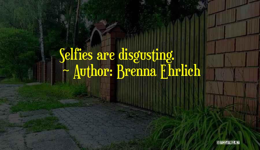 Brenna Ehrlich Quotes: Selfies Are Disgusting.