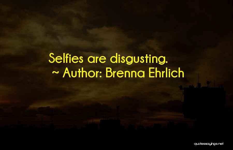 Brenna Ehrlich Quotes: Selfies Are Disgusting.