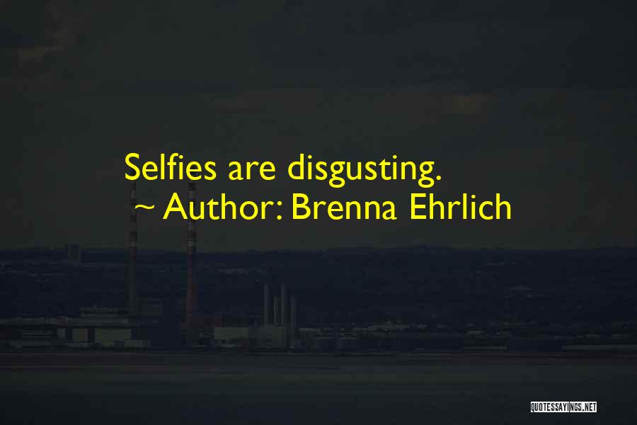 Brenna Ehrlich Quotes: Selfies Are Disgusting.