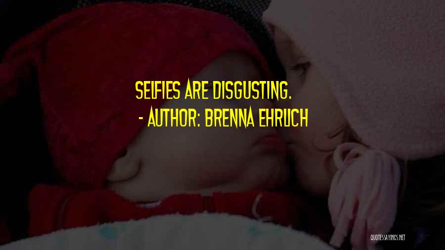 Brenna Ehrlich Quotes: Selfies Are Disgusting.