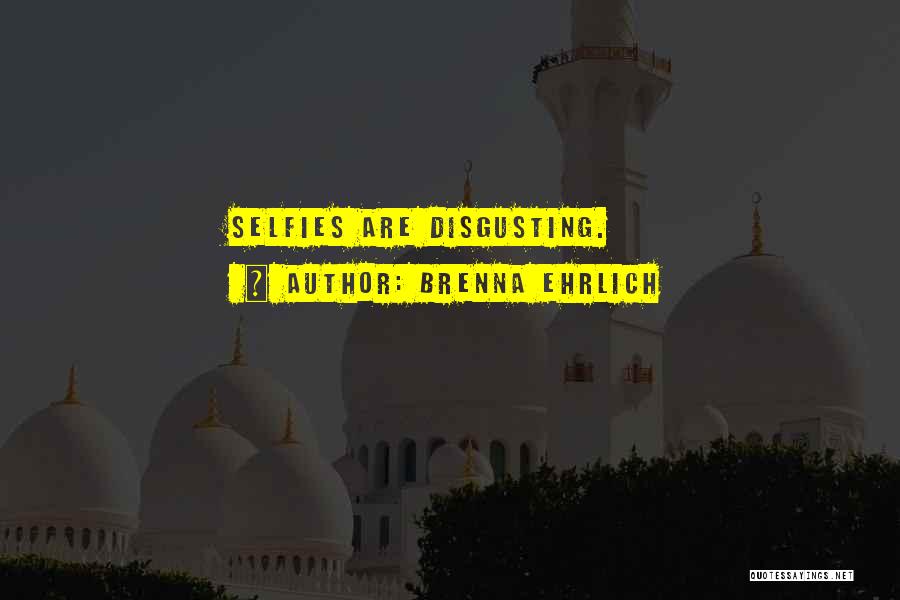 Brenna Ehrlich Quotes: Selfies Are Disgusting.