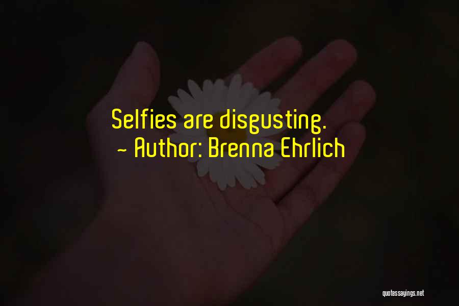 Brenna Ehrlich Quotes: Selfies Are Disgusting.