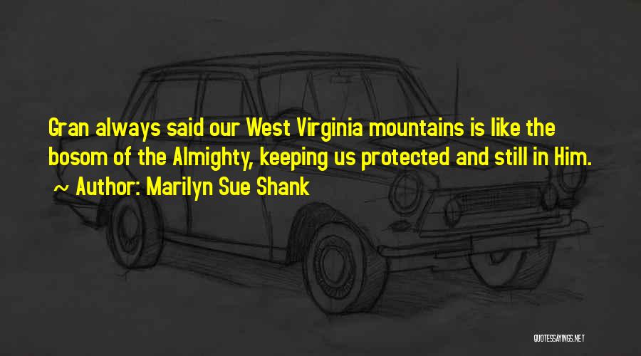 Marilyn Sue Shank Quotes: Gran Always Said Our West Virginia Mountains Is Like The Bosom Of The Almighty, Keeping Us Protected And Still In