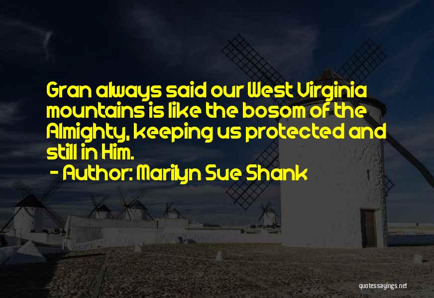 Marilyn Sue Shank Quotes: Gran Always Said Our West Virginia Mountains Is Like The Bosom Of The Almighty, Keeping Us Protected And Still In