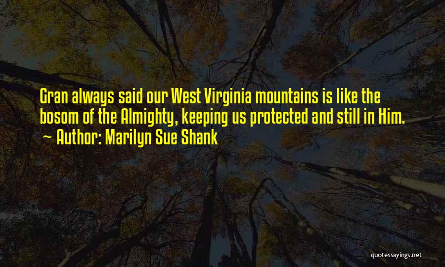 Marilyn Sue Shank Quotes: Gran Always Said Our West Virginia Mountains Is Like The Bosom Of The Almighty, Keeping Us Protected And Still In