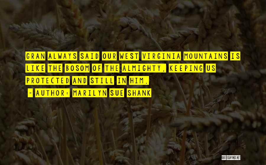 Marilyn Sue Shank Quotes: Gran Always Said Our West Virginia Mountains Is Like The Bosom Of The Almighty, Keeping Us Protected And Still In