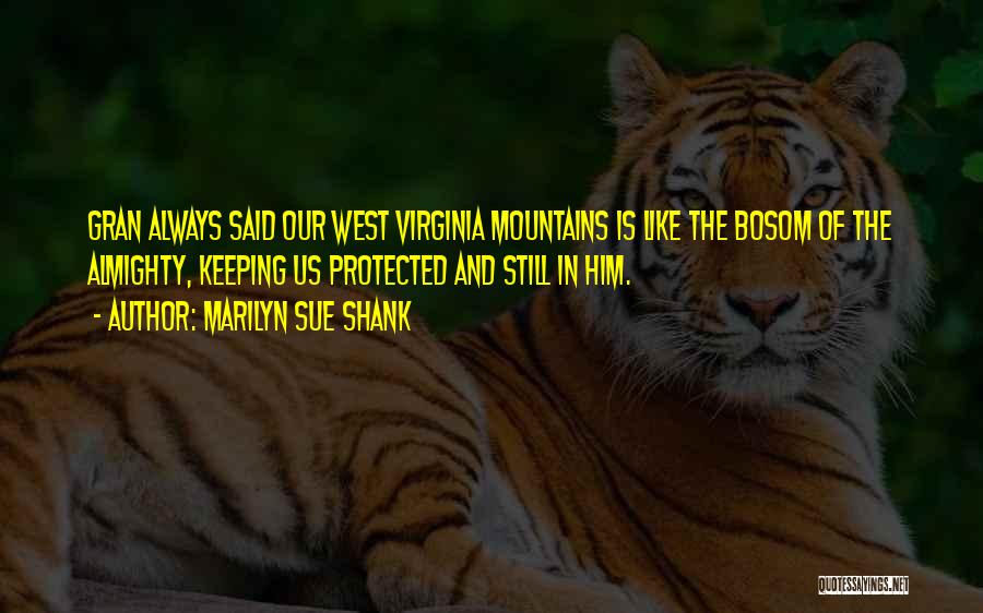 Marilyn Sue Shank Quotes: Gran Always Said Our West Virginia Mountains Is Like The Bosom Of The Almighty, Keeping Us Protected And Still In