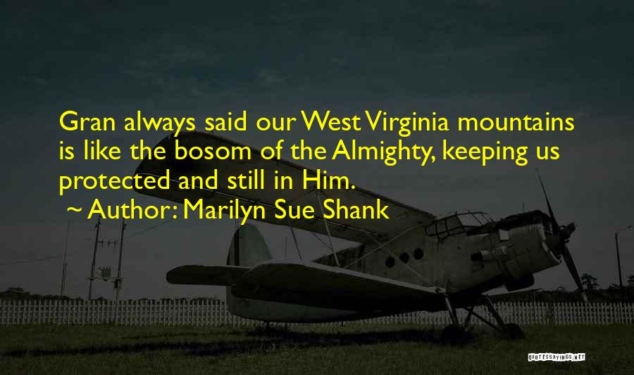 Marilyn Sue Shank Quotes: Gran Always Said Our West Virginia Mountains Is Like The Bosom Of The Almighty, Keeping Us Protected And Still In