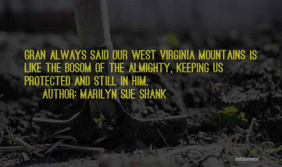 Marilyn Sue Shank Quotes: Gran Always Said Our West Virginia Mountains Is Like The Bosom Of The Almighty, Keeping Us Protected And Still In