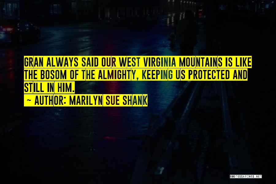 Marilyn Sue Shank Quotes: Gran Always Said Our West Virginia Mountains Is Like The Bosom Of The Almighty, Keeping Us Protected And Still In