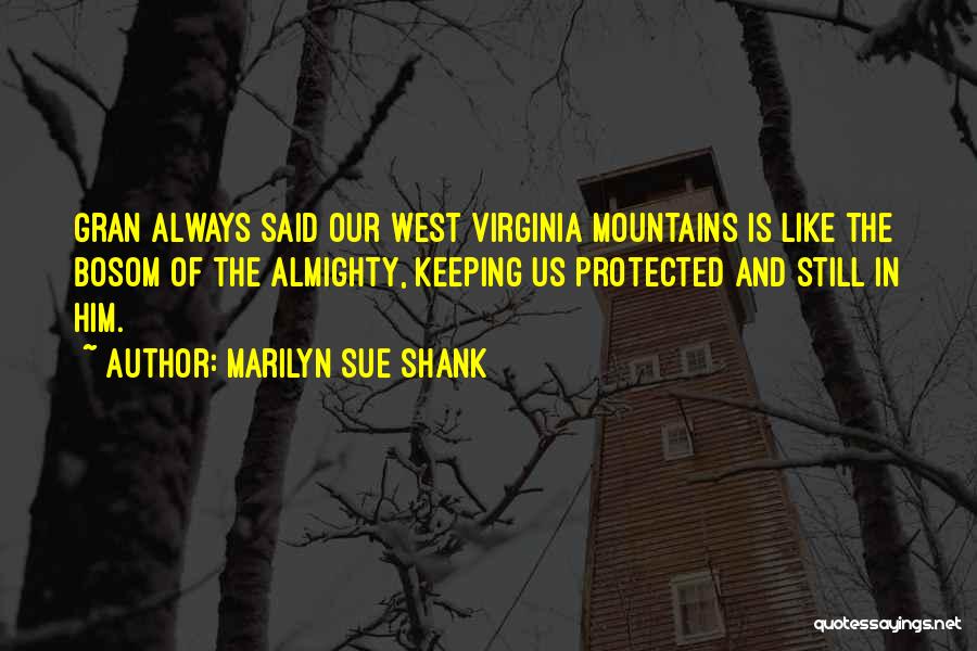 Marilyn Sue Shank Quotes: Gran Always Said Our West Virginia Mountains Is Like The Bosom Of The Almighty, Keeping Us Protected And Still In