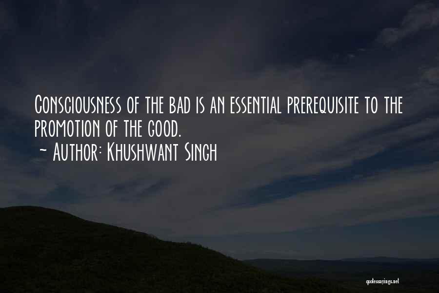 Khushwant Singh Quotes: Consciousness Of The Bad Is An Essential Prerequisite To The Promotion Of The Good.