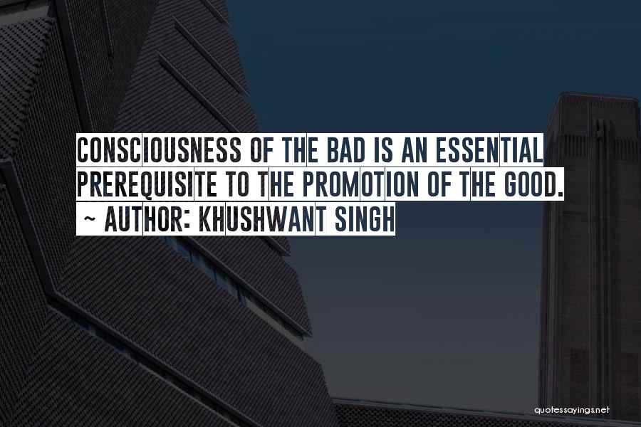 Khushwant Singh Quotes: Consciousness Of The Bad Is An Essential Prerequisite To The Promotion Of The Good.