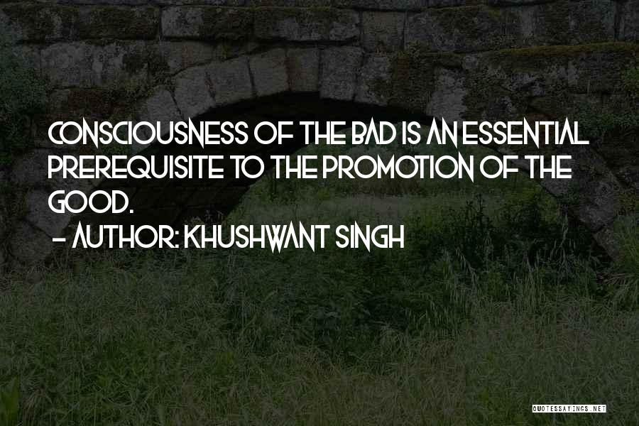 Khushwant Singh Quotes: Consciousness Of The Bad Is An Essential Prerequisite To The Promotion Of The Good.