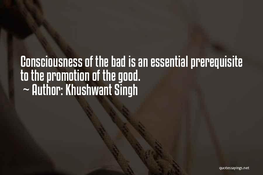 Khushwant Singh Quotes: Consciousness Of The Bad Is An Essential Prerequisite To The Promotion Of The Good.