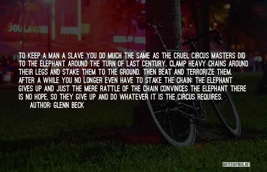 Glenn Beck Quotes: To Keep A Man A Slave You Do Much The Same As The Cruel Circus Masters Did To The Elephant