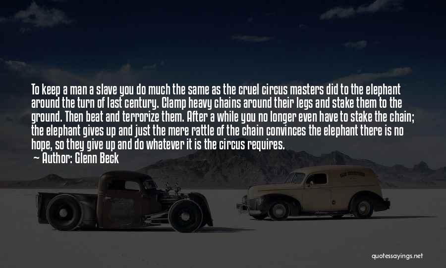 Glenn Beck Quotes: To Keep A Man A Slave You Do Much The Same As The Cruel Circus Masters Did To The Elephant