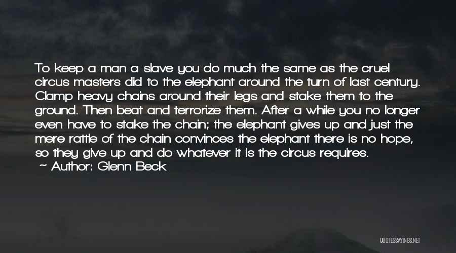 Glenn Beck Quotes: To Keep A Man A Slave You Do Much The Same As The Cruel Circus Masters Did To The Elephant