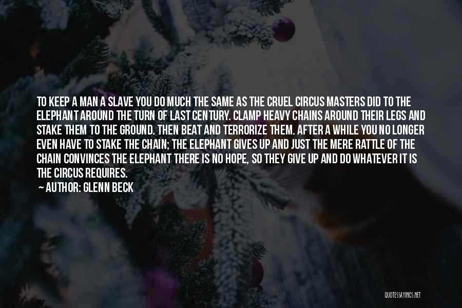 Glenn Beck Quotes: To Keep A Man A Slave You Do Much The Same As The Cruel Circus Masters Did To The Elephant