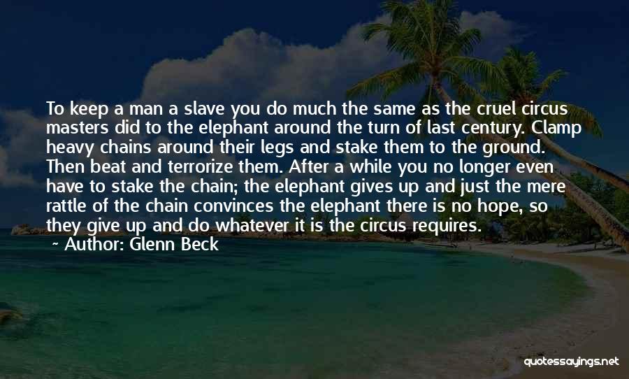 Glenn Beck Quotes: To Keep A Man A Slave You Do Much The Same As The Cruel Circus Masters Did To The Elephant