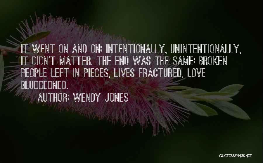 Wendy Jones Quotes: It Went On And On; Intentionally, Unintentionally, It Didn't Matter. The End Was The Same: Broken People Left In Pieces,