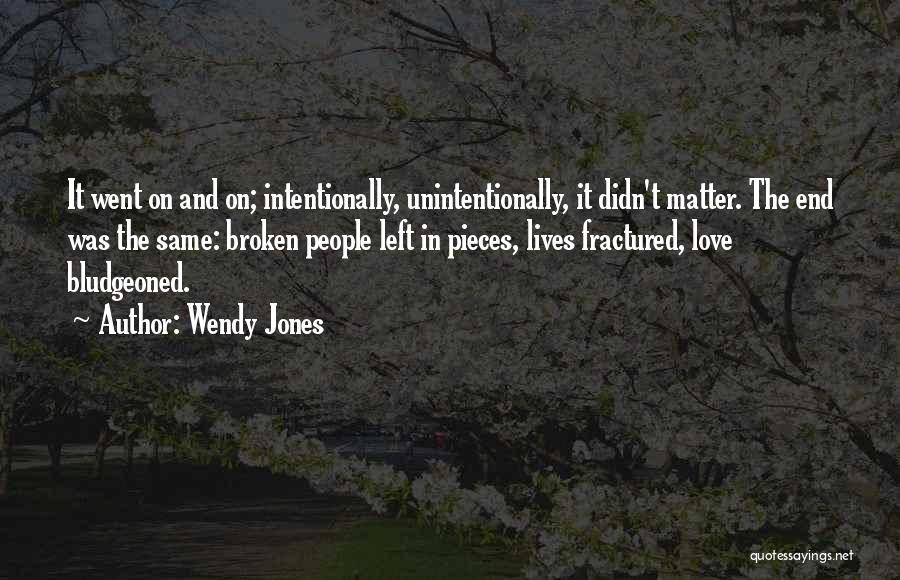 Wendy Jones Quotes: It Went On And On; Intentionally, Unintentionally, It Didn't Matter. The End Was The Same: Broken People Left In Pieces,