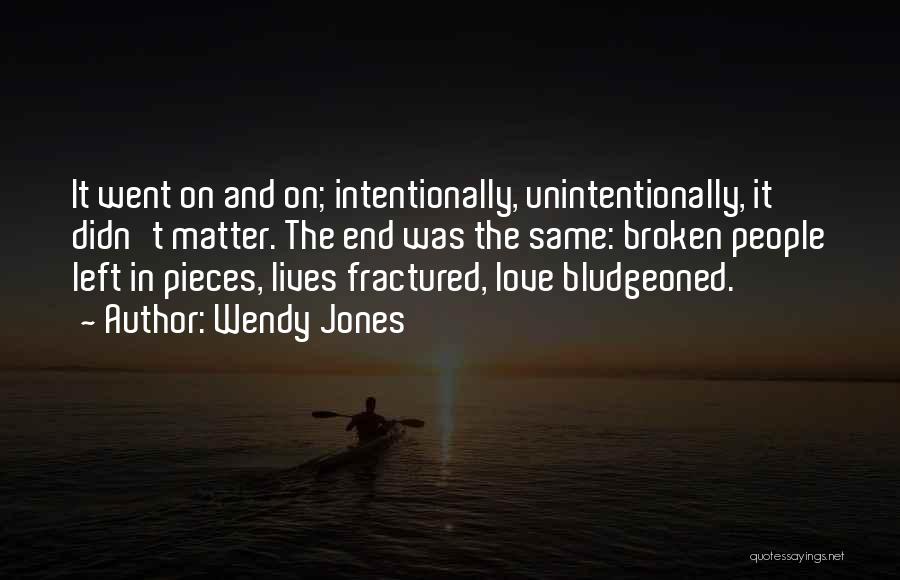 Wendy Jones Quotes: It Went On And On; Intentionally, Unintentionally, It Didn't Matter. The End Was The Same: Broken People Left In Pieces,