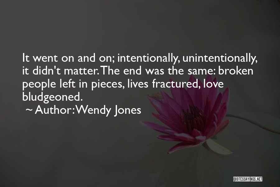 Wendy Jones Quotes: It Went On And On; Intentionally, Unintentionally, It Didn't Matter. The End Was The Same: Broken People Left In Pieces,