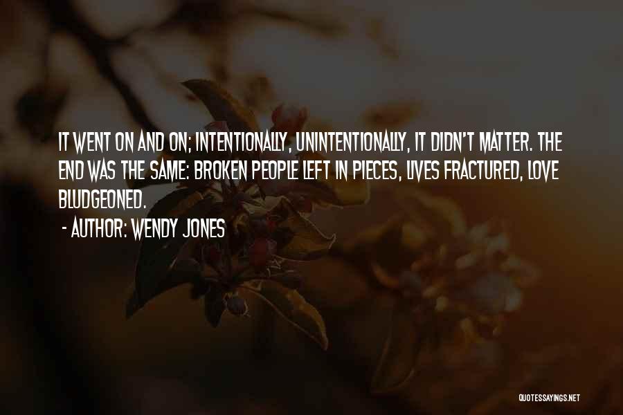 Wendy Jones Quotes: It Went On And On; Intentionally, Unintentionally, It Didn't Matter. The End Was The Same: Broken People Left In Pieces,